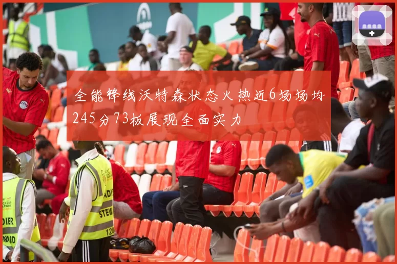 全能锋线沃特森状态火热近6场场均245分73板展现全面实力