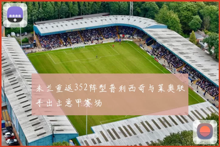 米兰重返352阵型普利西奇与莱奥联手出击意甲赛场