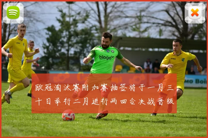 欧冠淘汰赛附加赛抽签将于一月三十日举行二月进行两回合决战晋级十六强