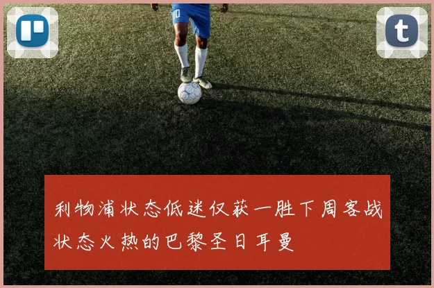 利物浦状态低迷仅获一胜下周客战状态火热的巴黎圣日耳曼