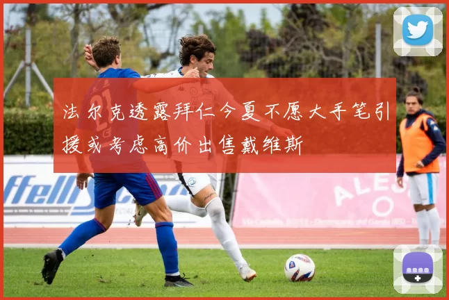 法尔克透露拜仁今夏不愿大手笔引援或考虑高价出售戴维斯