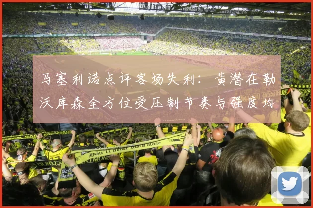 马塞利诺点评客场失利：黄潜在勒沃库森全方位受压制节奏与强度均不敌对手