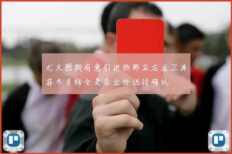 尤文图斯有意引进热那亚右后卫库菲冬季转会是否出价仍待确认