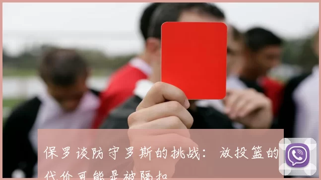 保罗谈防守罗斯的挑战：放投篮的代价可能是被隔扣